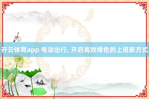 开云体育app 电动出行， 开启高效绿色的上班新方式