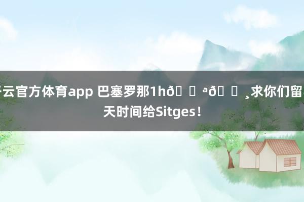 开云官方体育app 巴塞罗那1h🇪🇸求你们留半天时间给Sitges！