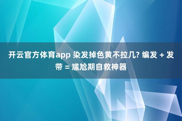 开云官方体育app 染发掉色黄不拉几? 编发 + 发带 = 尴尬期自救神器