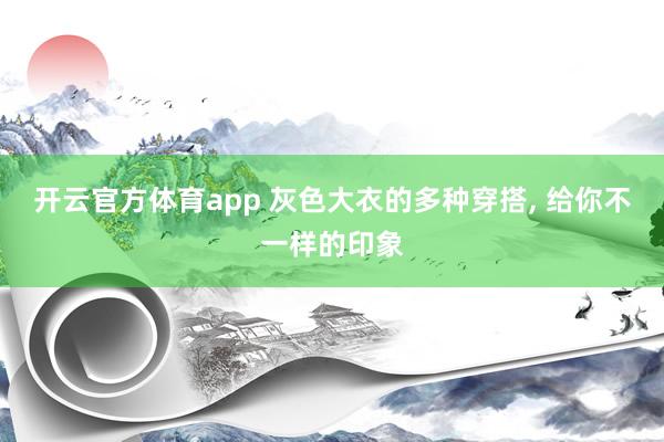 开云官方体育app 灰色大衣的多种穿搭， 给你不一样的印象