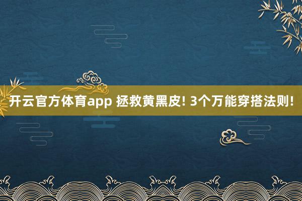 开云官方体育app 拯救黄黑皮! 3个万能穿搭法则!