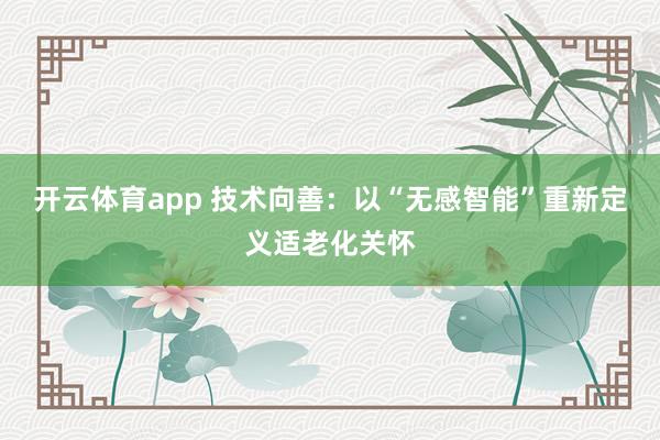 开云体育app 技术向善：以“无感智能”重新定义适老化关怀