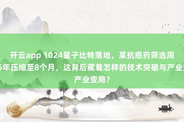开云app 1024量子比特落地，某抗癌药筛选周期从5年压缩至8个月，这背后藏着怎样的技术突破与产业变局？