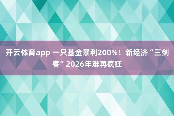 开云体育app 一只基金暴利200%！新经济“三剑客”2026年难再疯狂