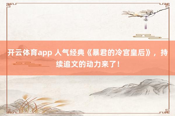 开云体育app 人气经典《暴君的冷宫皇后》，持续追文的动力来了！