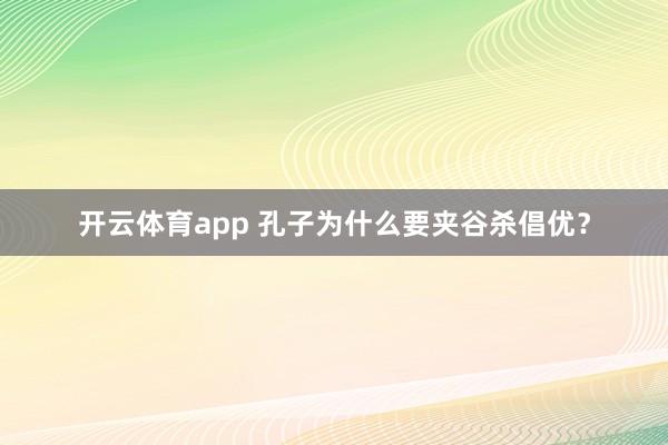 开云体育app 孔子为什么要夹谷杀倡优？