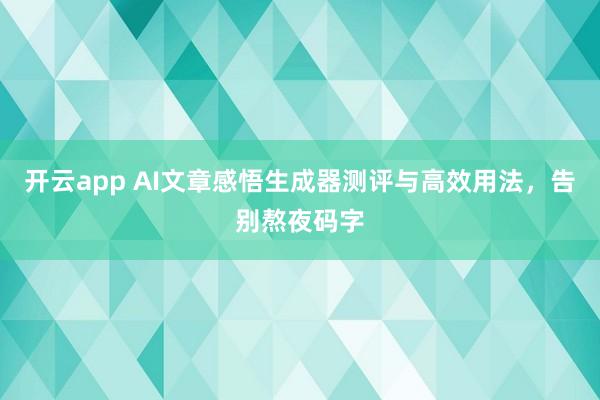 开云app AI文章感悟生成器测评与高效用法，告别熬夜码字