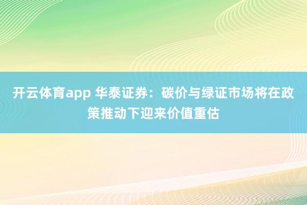 开云体育app 华泰证券:碳价与绿证市场将在政策推动下迎来价值重估