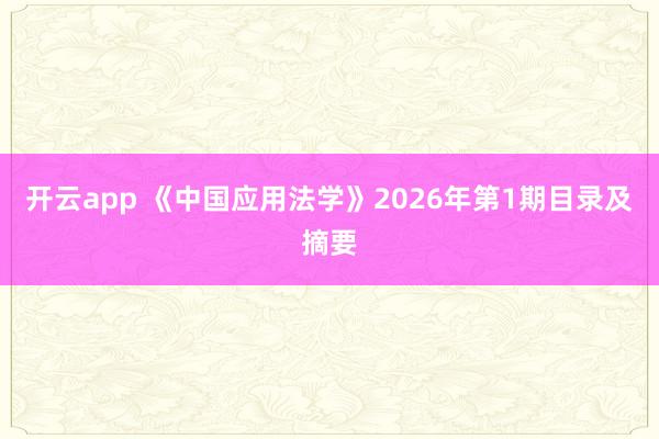 开云app 《中国应用法学》2026年第1期目录及摘要