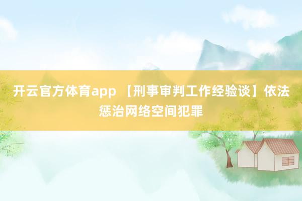 开云官方体育app 【刑事审判工作经验谈】依法惩治网络空间犯罪