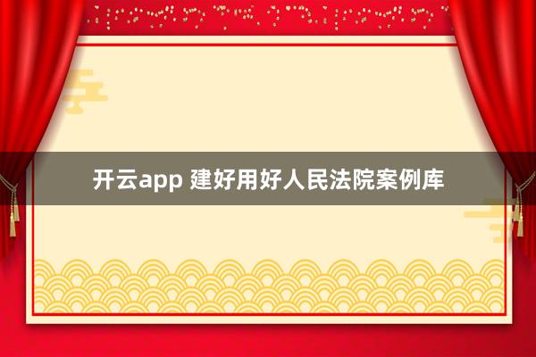 开云app 建好用好人民法院案例库