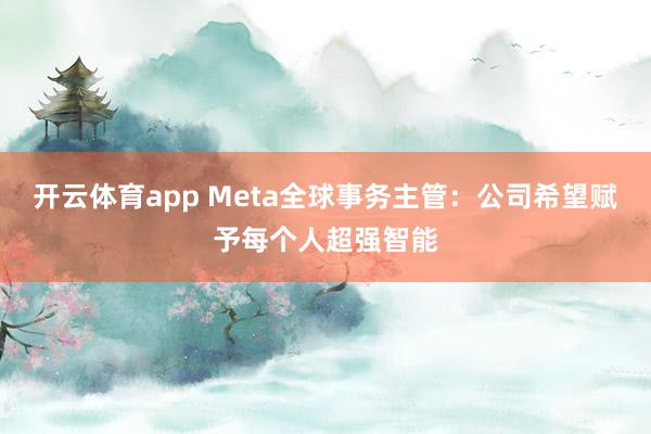 开云体育app Meta全球事务主管：公司希望赋予每个人超强智能