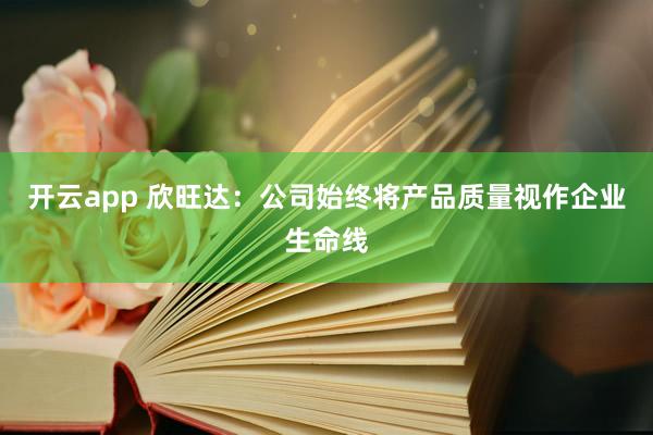 开云app 欣旺达：公司始终将产品质量视作企业生命线