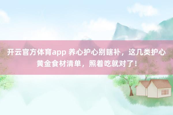开云官方体育app 养心护心别瞎补，这几类护心黄金食材清单，照着吃就对了！