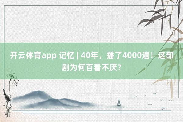 开云体育app 记忆 | 40年，播了4000遍！这部剧为何百看不厌？