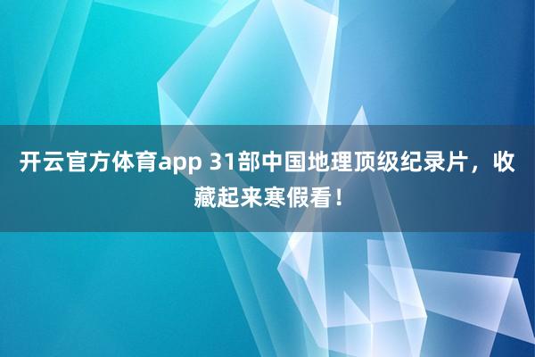 开云官方体育app 31部中国地理顶级纪录片，收藏起来寒假看！