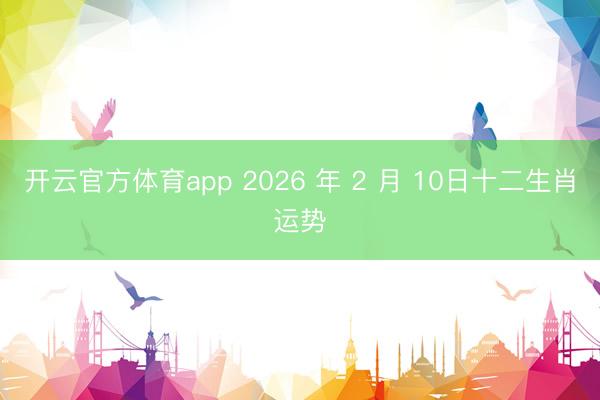 开云官方体育app 2026 年 2 月 10日十二生肖运势