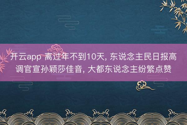 开云app 离过年不到10天, 东说念主民日报高调官宣孙颖莎佳音, 大都东说念主纷繁点赞