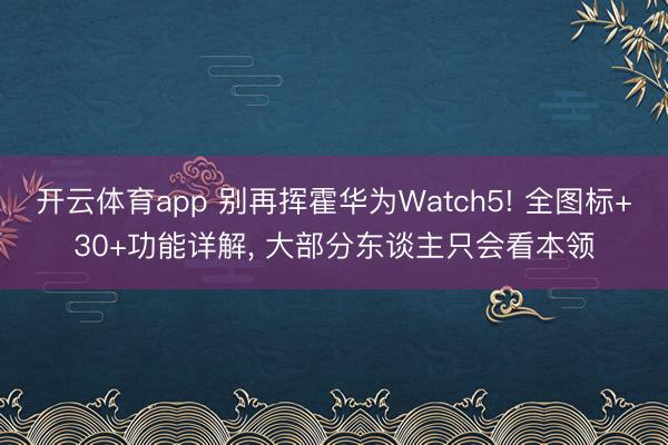 开云体育app 别再挥霍华为Watch5! 全图标+30+功能详解, 大部分东谈主只会看本领