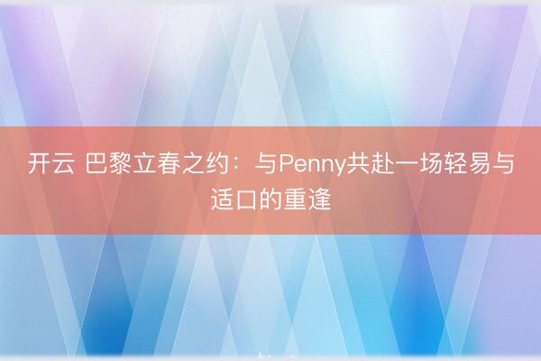 开云 巴黎立春之约:与Penny共赴一场轻易与适口的重逢