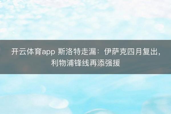 开云体育app 斯洛特走漏:伊萨克四月复出,利物浦锋线再添强援