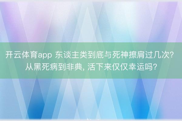 开云体育app 东谈主类到底与死神擦肩过几次? 从黑死病到非典, 活下来仅仅幸运吗?