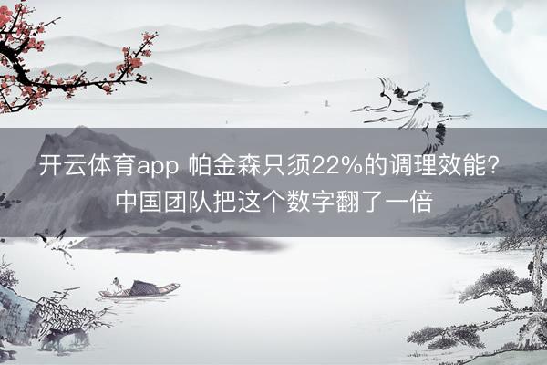 开云体育app 帕金森只须22%的调理效能? 中国团队把这个数字翻了一倍