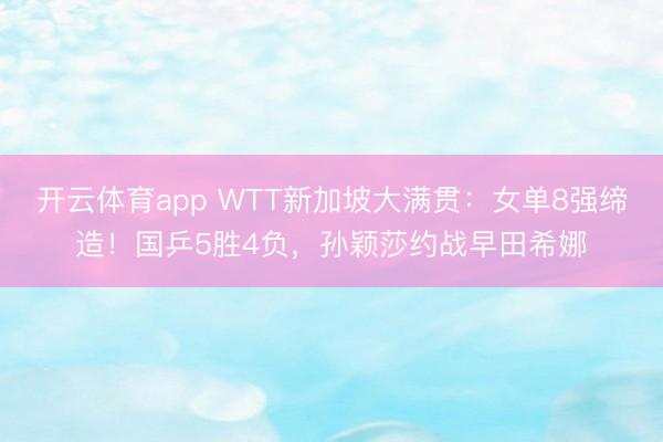 开云体育app WTT新加坡大满贯:女单8强缔造!国乒5胜4负,孙颖莎约战早田希娜