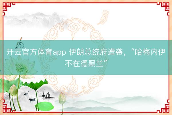 开云官方体育app 伊朗总统府遭袭,“哈梅内伊不在德黑兰”