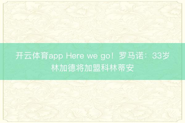开云体育app Here we go！罗马诺：33岁林加德将加盟科林蒂安