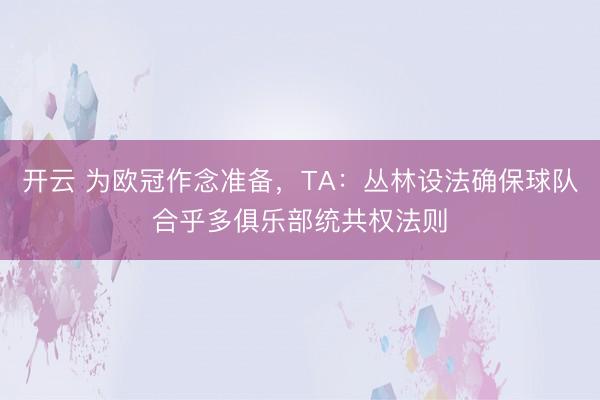 开云 为欧冠作念准备，TA：丛林设法确保球队合乎多俱乐部统共权法则