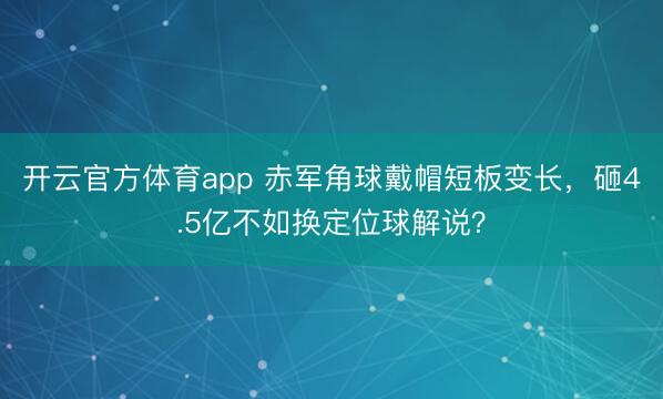 开云官方体育app 赤军角球戴帽短板变长,砸4.5亿不如换定位球解说?